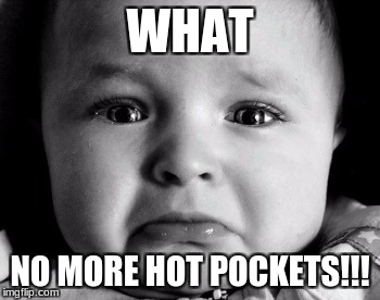 Sad Baby | WHAT; NO MORE HOT POCKETS!!! | image tagged in memes,sad baby | made w/ Imgflip meme maker