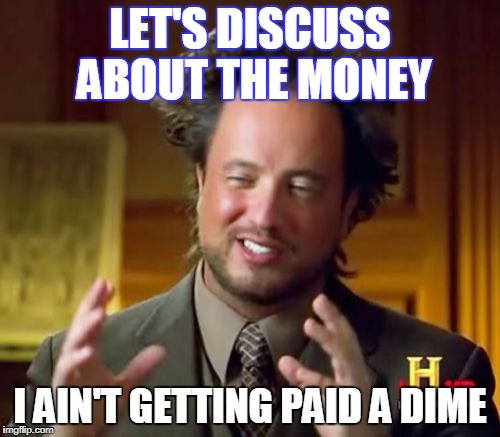 Ancient Aliens Meme | LET'S DISCUSS ABOUT THE MONEY; I AIN'T GETTING PAID A DIME | image tagged in memes,ancient aliens | made w/ Imgflip meme maker