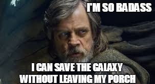 I'M SO BADASS; I CAN SAVE THE GALAXY WITHOUT LEAVING MY PORCH | image tagged in luke,luke skywalker,last jedi | made w/ Imgflip meme maker