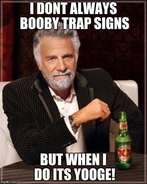 I DONT ALWAYS BOOBY TRAP SIGNS BUT WHEN I DO ITS YOOGE! | image tagged in memes,the most interesting man in the world | made w/ Imgflip meme maker