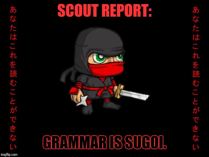 Clever ninja | SCOUT REPORT: GRAMMAR IS SUGOI. | image tagged in clever ninja | made w/ Imgflip meme maker