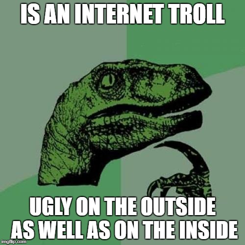 Philosoraptor Meme | IS AN INTERNET TROLL; UGLY ON THE OUTSIDE AS WELL AS ON THE INSIDE | image tagged in memes,philosoraptor | made w/ Imgflip meme maker