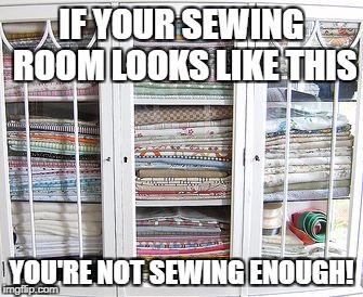 Fabric Cabinet | IF YOUR SEWING ROOM LOOKS LIKE THIS; YOU'RE NOT SEWING ENOUGH! | image tagged in fabric cabinet | made w/ Imgflip meme maker