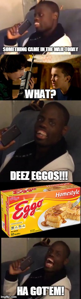 Deez Eggos!!! | SOMETHING CAME IN THE MAIL TODAY; WHAT? DEEZ EGGOS!!! HA GOT'EM! | image tagged in deez nuts,waffles,stranger things | made w/ Imgflip meme maker