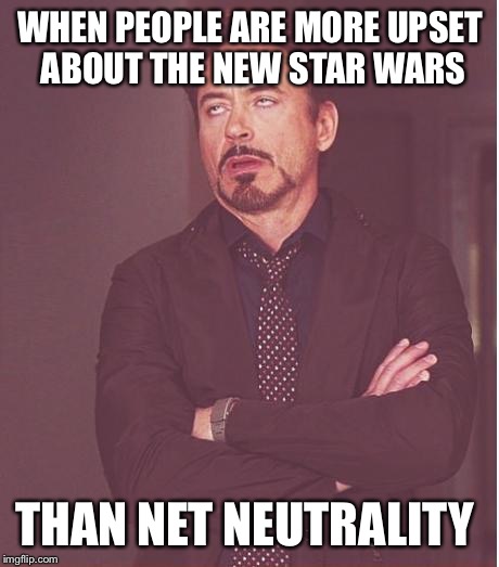 Face You Make Robert Downey Jr Meme |  WHEN PEOPLE ARE MORE UPSET ABOUT THE NEW STAR WARS; THAN NET NEUTRALITY | image tagged in memes,face you make robert downey jr,net neutrality,star wars,internet | made w/ Imgflip meme maker