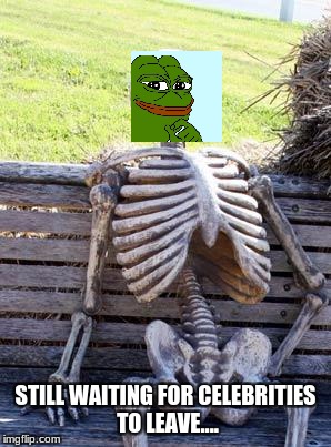 when will you learn... that your actions have consequences?! | STILL WAITING FOR CELEBRITIES TO LEAVE.... | image tagged in memes,waiting skeleton | made w/ Imgflip meme maker