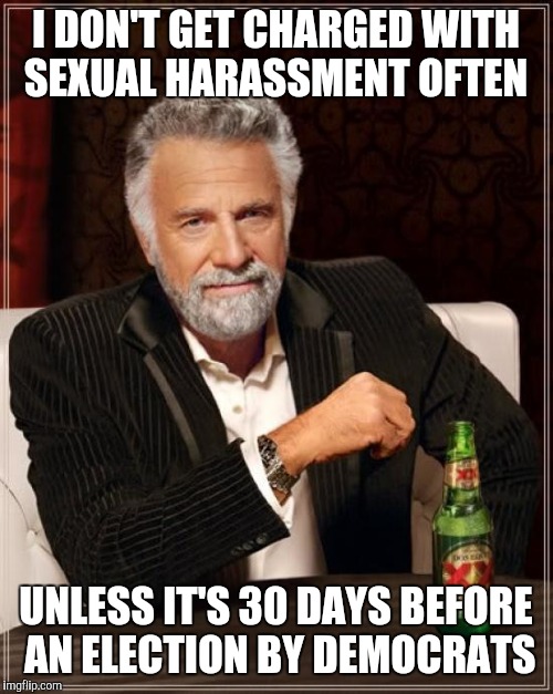 The Most Interesting Man In The World | I DON'T GET CHARGED WITH SEXUAL HARASSMENT OFTEN; UNLESS IT'S 30 DAYS BEFORE AN ELECTION BY DEMOCRATS | image tagged in memes,the most interesting man in the world | made w/ Imgflip meme maker