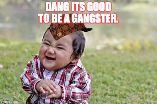 Evil Toddler Meme | DANG ITS GOOD TO BE A GANGSTER. | image tagged in memes,evil toddler,scumbag | made w/ Imgflip meme maker