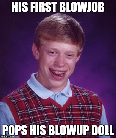 Bad Luck Brian Meme | HIS FIRST BL***OB POPS HIS BLOWUP DOLL | image tagged in memes,bad luck brian | made w/ Imgflip meme maker
