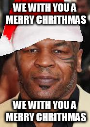 Mike Tyson Thanta Clauth | WE WITH YOU A MERRY CHRITHMAS; WE WITH YOU A MERRY CHRITHMAS | image tagged in mike tyson thanta clauth | made w/ Imgflip meme maker