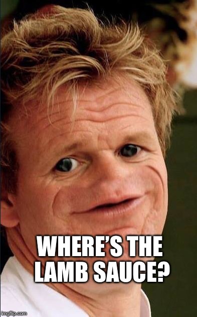 WHERE’S THE LAMB SAUCE? | image tagged in gorgon ramsay | made w/ Imgflip meme maker