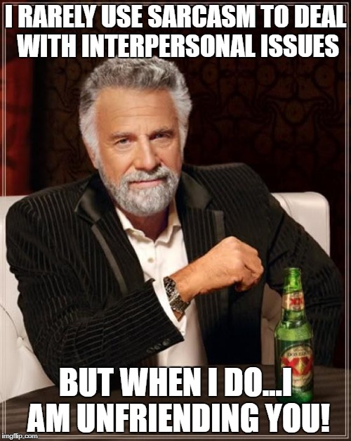 The Most Interesting Man In The World Meme | I RARELY USE SARCASM TO DEAL WITH INTERPERSONAL ISSUES; BUT WHEN I DO...I AM UNFRIENDING YOU! | image tagged in memes,the most interesting man in the world | made w/ Imgflip meme maker