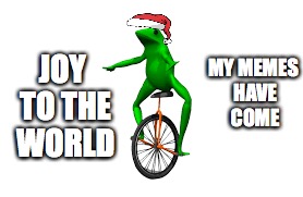 The memes | JOY TO THE WORLD; MY MEMES HAVE COME | image tagged in dat boi,christmas | made w/ Imgflip meme maker