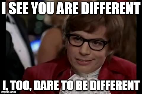 I Too Like To Live Dangerously Meme | I SEE YOU ARE DIFFERENT; I, TOO, DARE TO BE DIFFERENT | image tagged in memes,i too like to live dangerously | made w/ Imgflip meme maker