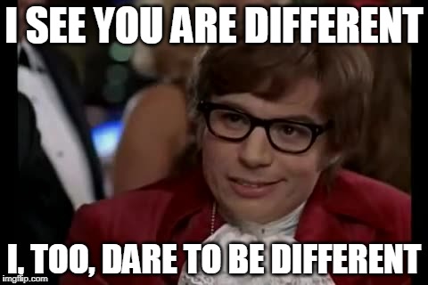 I Too Like To Live Dangerously | I SEE YOU ARE DIFFERENT; I, TOO, DARE TO BE DIFFERENT | image tagged in memes,i too like to live dangerously | made w/ Imgflip meme maker