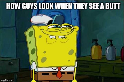 Don't You Squidward | HOW GUYS LOOK WHEN THEY SEE A BUTT | image tagged in memes,dont you squidward | made w/ Imgflip meme maker