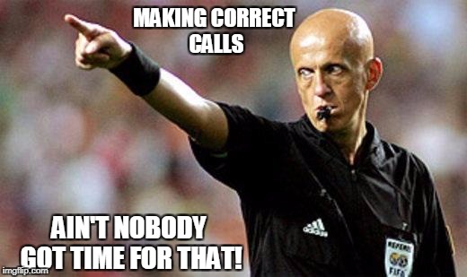 football referee | MAKING CORRECT CALLS; AIN'T NOBODY GOT TIME FOR THAT! | image tagged in football referee | made w/ Imgflip meme maker