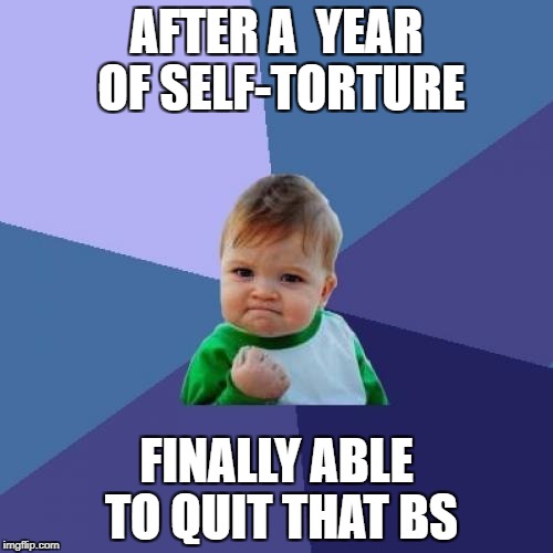 Success Kid Meme | AFTER A  YEAR OF SELF-TORTURE; FINALLY ABLE TO QUIT THAT BS | image tagged in memes,success kid | made w/ Imgflip meme maker