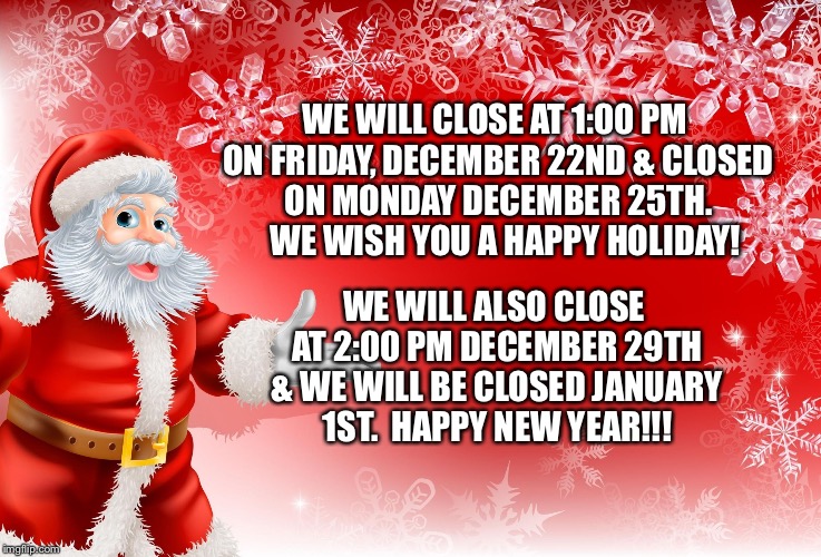 Christmas Santa blank  | WE WILL CLOSE AT 1:00 PM ON FRIDAY, DECEMBER 22ND & CLOSED ON MONDAY DECEMBER 25TH.  
WE WISH YOU A HAPPY HOLIDAY! WE WILL ALSO CLOSE AT 2:00 PM DECEMBER 29TH & WE WILL BE CLOSED JANUARY 1ST.

HAPPY NEW YEAR!!! | image tagged in christmas santa blank | made w/ Imgflip meme maker