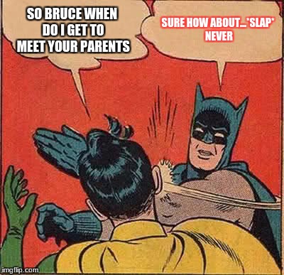 Batman Slapping Robin Meme | SO BRUCE WHEN DO I GET TO MEET YOUR PARENTS; SURE HOW ABOUT...*SLAP* NEVER | image tagged in memes,batman slapping robin | made w/ Imgflip meme maker