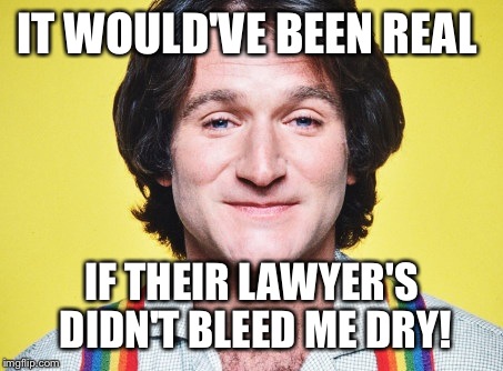 IT WOULD'VE BEEN REAL IF THEIR LAWYER'S DIDN'T BLEED ME DRY! | made w/ Imgflip meme maker