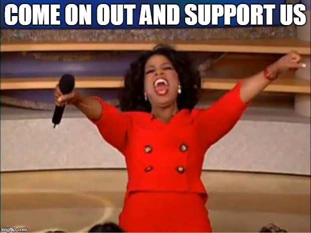 Oprah You Get A | COME ON OUT AND SUPPORT US | image tagged in memes,oprah you get a | made w/ Imgflip meme maker