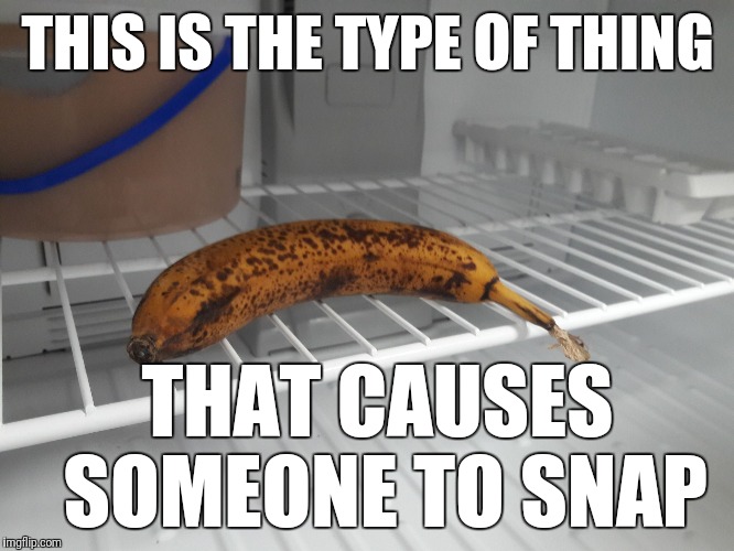 You froze my banana... | THIS IS THE TYPE OF THING; THAT CAUSES SOMEONE TO SNAP | image tagged in frozen banana,memes | made w/ Imgflip meme maker