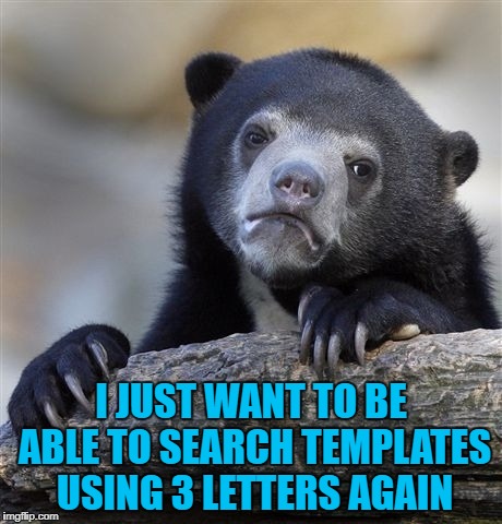 Confession Bear Meme | I JUST WANT TO BE ABLE TO SEARCH TEMPLATES USING 3 LETTERS AGAIN | image tagged in memes,confession bear | made w/ Imgflip meme maker