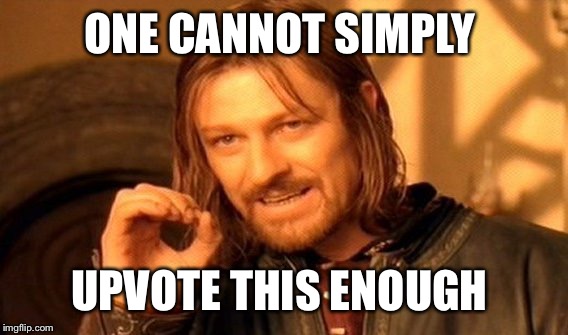 One Does Not Simply Meme | ONE CANNOT SIMPLY UPVOTE THIS ENOUGH | image tagged in memes,one does not simply | made w/ Imgflip meme maker