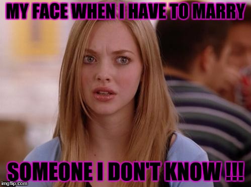 OMG Karen Meme | MY FACE WHEN I HAVE TO MARRY; SOMEONE I DON'T KNOW !!! | image tagged in memes,omg karen | made w/ Imgflip meme maker