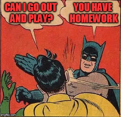 Batman Slapping Robin Meme | CAN I GO OUT AND PLAY? YOU HAVE HOMEWORK | image tagged in memes,batman slapping robin | made w/ Imgflip meme maker