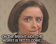 ON THE BRIGHT SIDE; THE WORST IS YET TO COME... | made w/ Imgflip meme maker