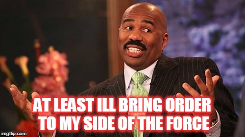 Steve Harvey Meme | AT LEAST ILL BRING ORDER TO MY SIDE OF THE FORCE | image tagged in memes,steve harvey | made w/ Imgflip meme maker