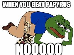 pepe the frog | WHEN YOU BEAT PAPYRUS; NOOOOO | image tagged in pepe the frog | made w/ Imgflip meme maker