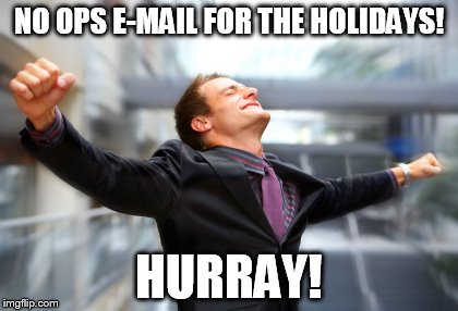 hurray | NO OPS E-MAIL FOR THE HOLIDAYS! HURRAY! | image tagged in hurray | made w/ Imgflip meme maker