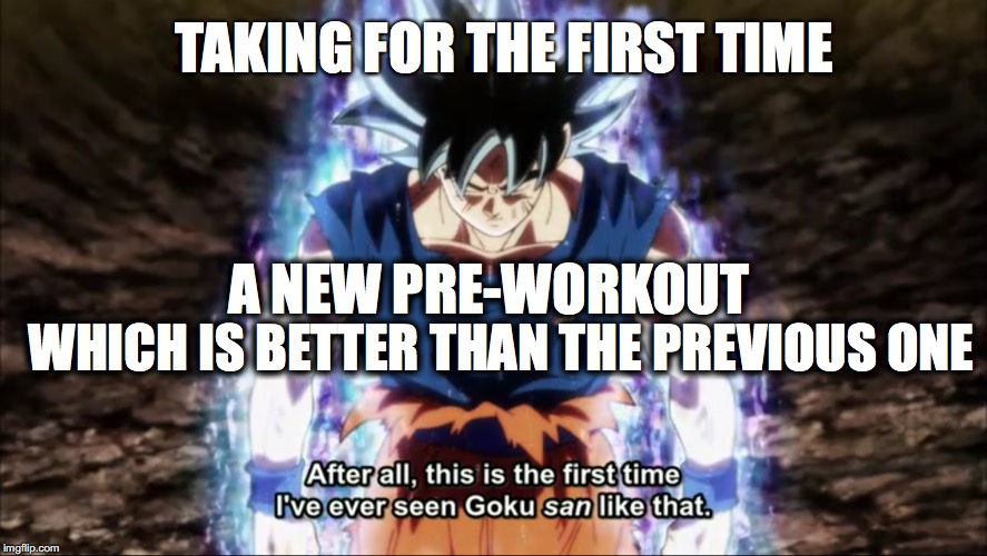New Pre-Workout | TAKING FOR THE FIRST TIME; WHICH IS BETTER THAN THE PREVIOUS ONE; A NEW PRE-WORKOUT | image tagged in goku,gym,gymlife,training,preworkout,dragon ball super | made w/ Imgflip meme maker