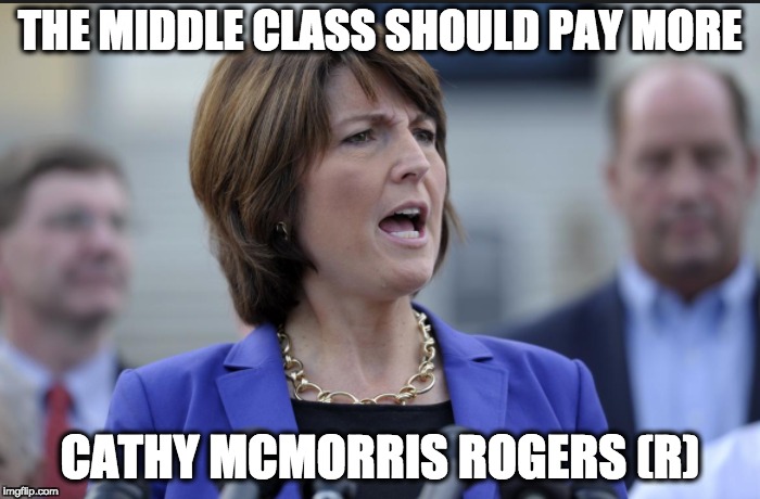 THE MIDDLE CLASS SHOULD PAY MORE; CATHY MCMORRIS ROGERS (R) | image tagged in memes | made w/ Imgflip meme maker