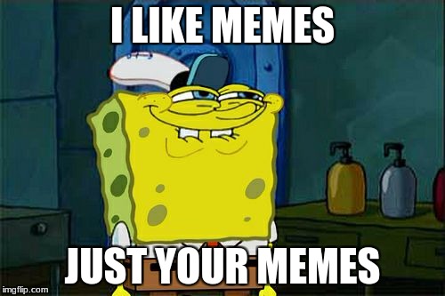 Don't You Squidward | I LIKE MEMES; JUST YOUR MEMES | image tagged in memes,dont you squidward | made w/ Imgflip meme maker