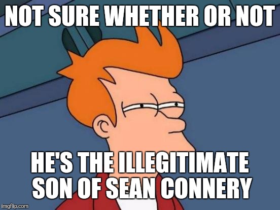 Futurama Fry Meme | NOT SURE WHETHER OR NOT HE'S THE ILLEGITIMATE SON OF SEAN CONNERY | image tagged in memes,futurama fry | made w/ Imgflip meme maker