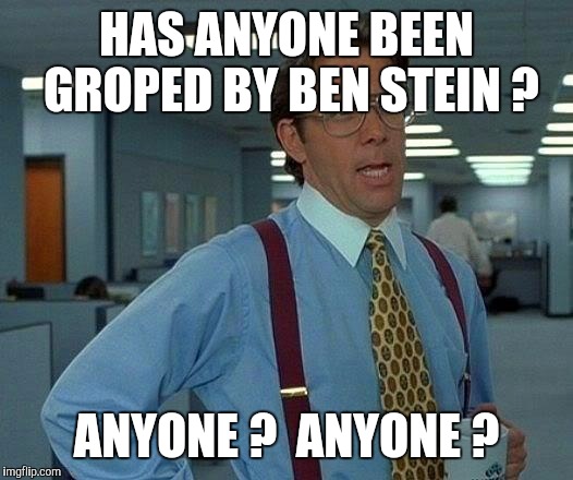 That Would Be Great Meme | HAS ANYONE BEEN GROPED BY BEN STEIN ? ANYONE ?  ANYONE ? | image tagged in memes,that would be great | made w/ Imgflip meme maker