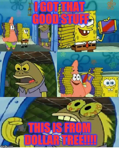 Chocolate Spongebob Meme | I GOT THAT GOOD STUFF; THIS IS FROM DOLLAR TREE!!!! | image tagged in memes,chocolate spongebob | made w/ Imgflip meme maker