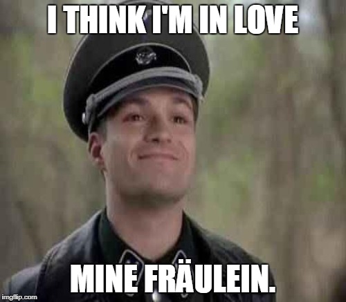 I THINK I'M IN LOVE MINE FRÄULEIN. | made w/ Imgflip meme maker