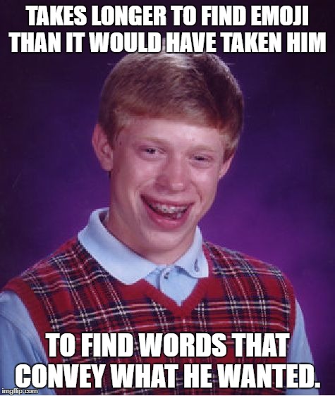 Bad Luck Brian Meme | TAKES LONGER TO FIND EMOJI THAN IT WOULD HAVE TAKEN HIM; TO FIND WORDS THAT CONVEY WHAT HE WANTED. | image tagged in memes,bad luck brian | made w/ Imgflip meme maker