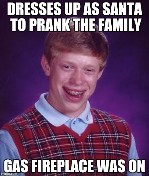 Crispy Santa
 | DRESSES UP AS SANTA TO PRANK THE FAMILY; GAS FIREPLACE WAS ON | image tagged in memes,bad luck brian,christmas,santa | made w/ Imgflip meme maker