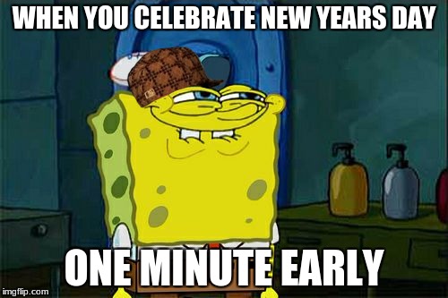Don't You Squidward | WHEN YOU CELEBRATE NEW YEARS DAY; ONE MINUTE EARLY | image tagged in memes,dont you squidward,scumbag | made w/ Imgflip meme maker