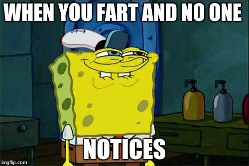 Don't You Squidward Meme | WHEN YOU FART AND NO ONE; NOTICES | image tagged in memes,dont you squidward | made w/ Imgflip meme maker