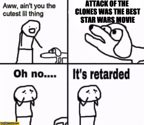 If you say this you burn | ATTACK OF THE CLONES WAS THE BEST STAR WARS MOVIE | image tagged in oh no it's retarded,star wars | made w/ Imgflip meme maker