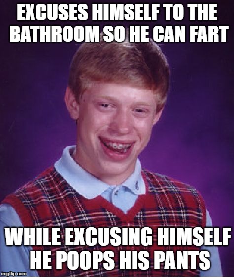 Bad Luck Brian Meme | EXCUSES HIMSELF TO THE BATHROOM SO HE CAN FART WHILE EXCUSING HIMSELF HE POOPS HIS PANTS | image tagged in memes,bad luck brian | made w/ Imgflip meme maker