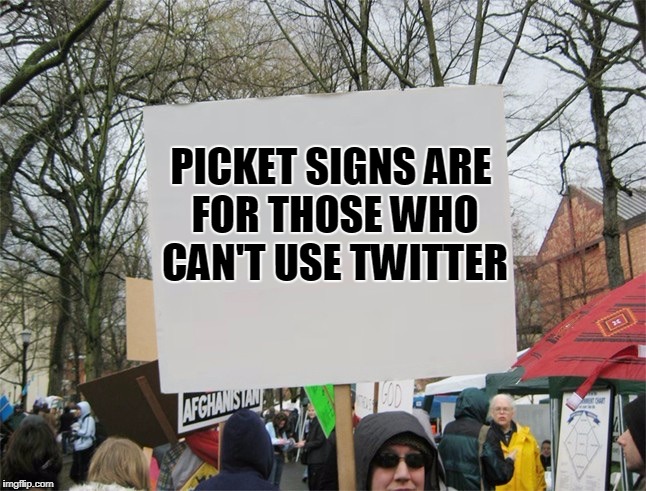 Blank protest sign | PICKET SIGNS ARE FOR THOSE WHO CAN'T USE TWITTER | image tagged in blank protest sign | made w/ Imgflip meme maker