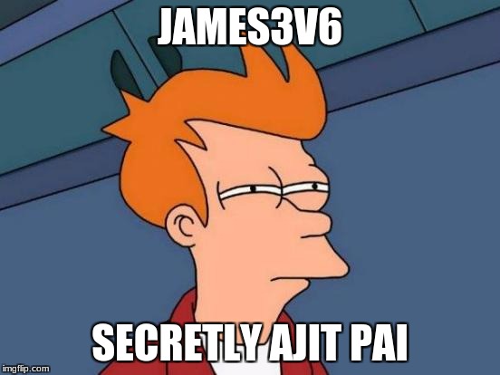 JAMES3V6 SECRETLY AJIT PAI | image tagged in memes,futurama fry | made w/ Imgflip meme maker
